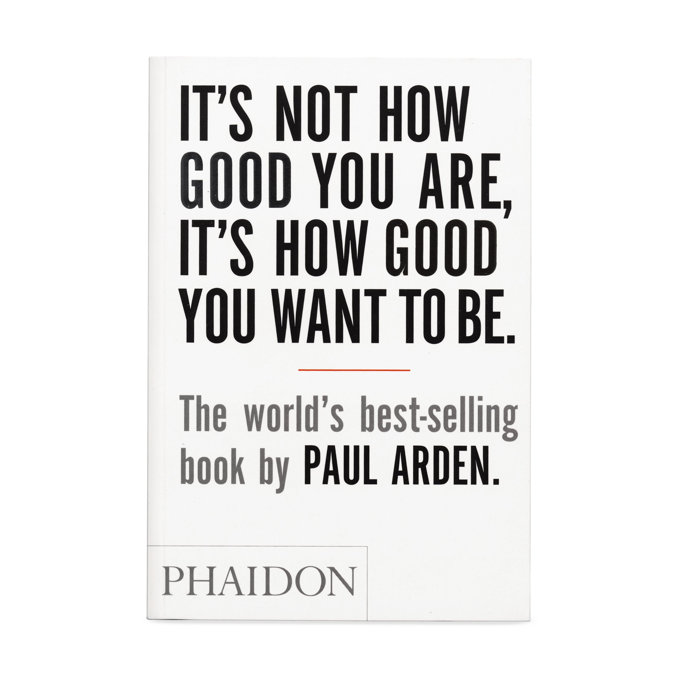 It's Not How Good You Are, It's How Good You Want to Be by Paul Arden